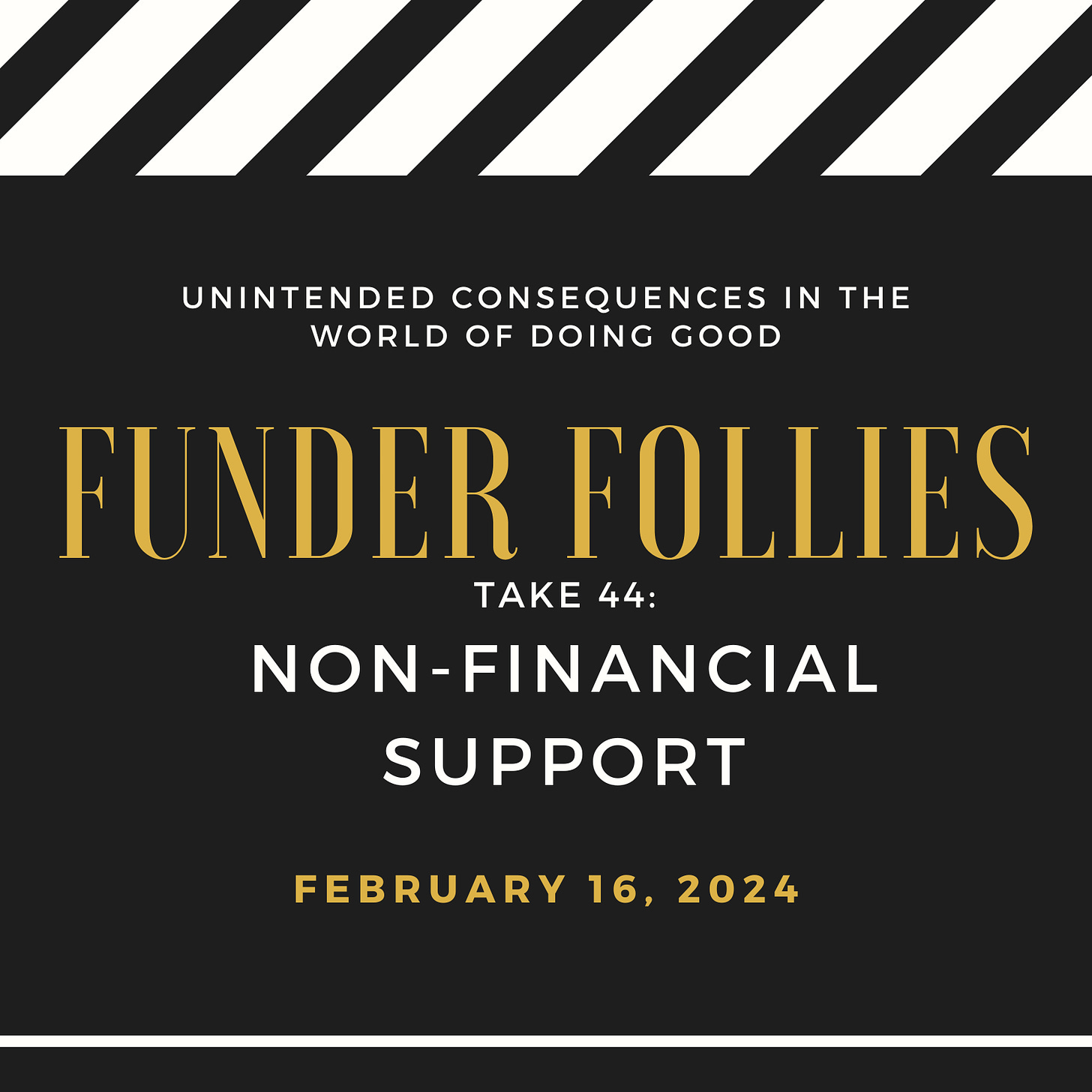 black and white film clapper board showing Funder Follies, Unintended Consequences of Doing Good, Take # 44, nonfinancial support, February 16, 2024