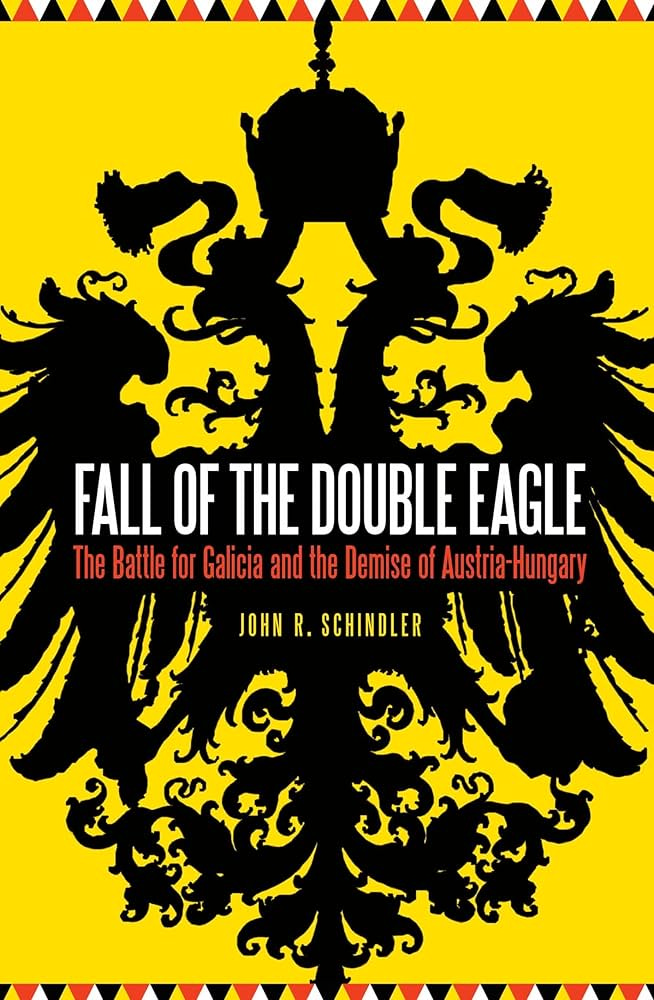 Fall of the Double Eagle: The Battle for Galicia and the Demise of  Austria-Hungary