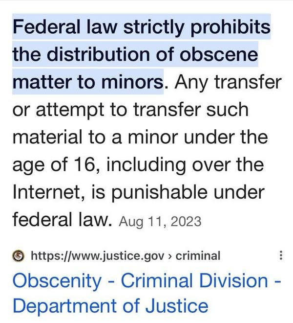 May be an image of text that says 'Federal law strictly prohibits the distribution of obscene matter to minors. Any transfer or attempt to transfer such material to a minor under the age of 16, including over the Internet, is punishable under federal law. Auo Aug 11, 2023 https://www.justice.gov criminal Obscenity Criminal Division- Department of Justice'