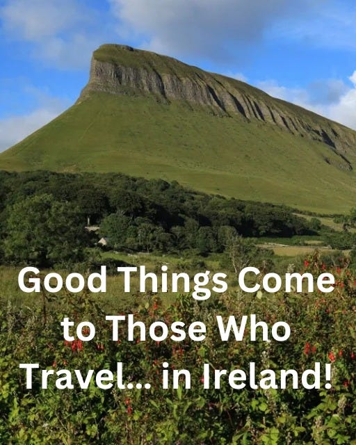 May be an image of Arthur's Seat, mountain and text that says "Good Things Come to Those Who Travel... in Ireland!"