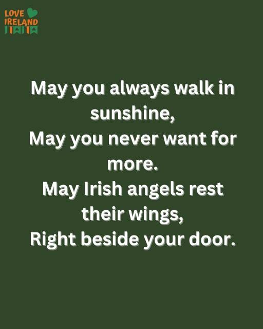 May be an image of text that says "LOVE IRELAND HAIIA May you always walk in sunshine, May you never want for more. May Irish angels rest their wings, Right beside your door."