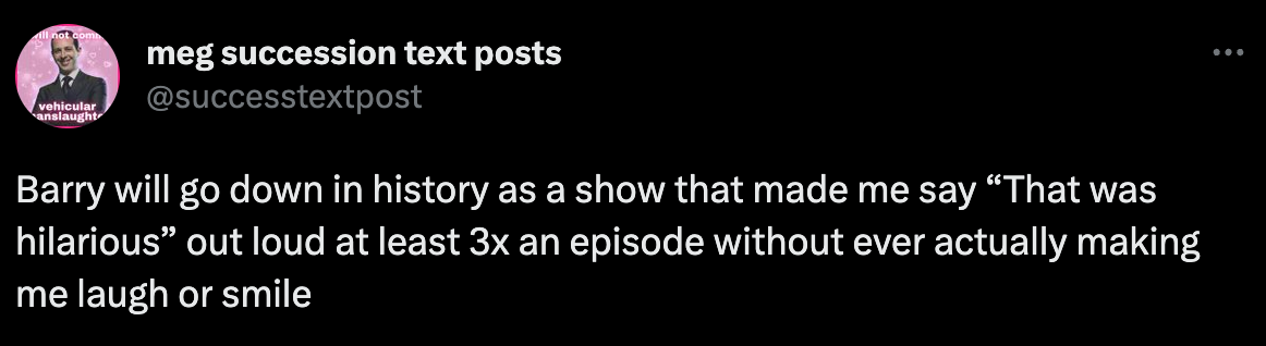 A tweet from @successtextpost that reads "Barry will go down in history as a show that made me say “That was hilarious” out loud at least 3x an episode without ever actually making me laugh or smile"