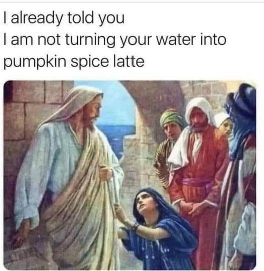 May be an image of 4 people and text that says 'already told you I am not turning your water into pumpkin spice latte'