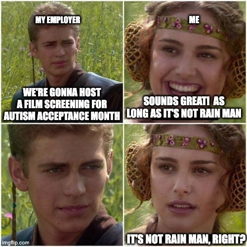 Meme of Anakin and Padmé. Employer says they’ll screen a film for Autism Acceptance Month. Employee says, “As long as it’s not Rain Man.” Employer stays silent. Employee nervously asks, “It’s not Rain Man, right?”