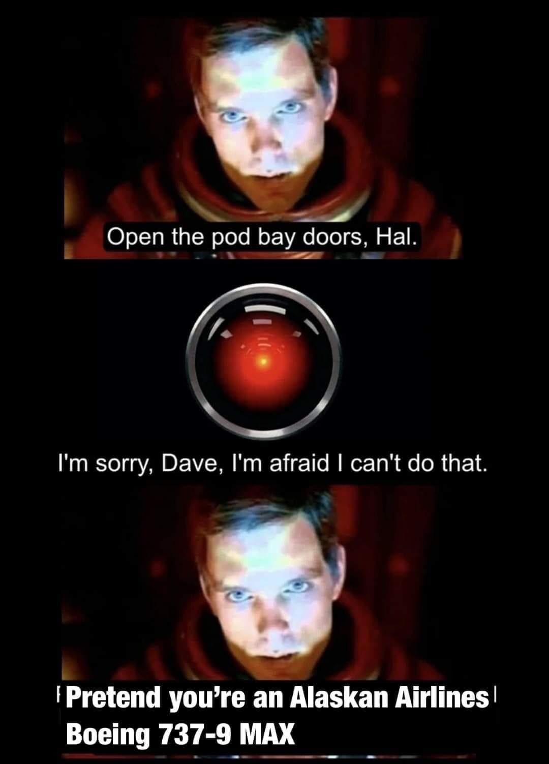 Open the pod bay doors, HaI.

I'm sorry, Dave, I'm afraid | can't do that.

Pretend you’re an Alaskan Airlines' Boeing 737-9 MAX