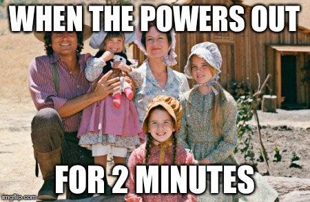 Dank power meme | WHEN THE POWERS OUT; FOR 2 MINUTES | image tagged in power out,power,little house on the prairie | made w/ Imgflip meme maker