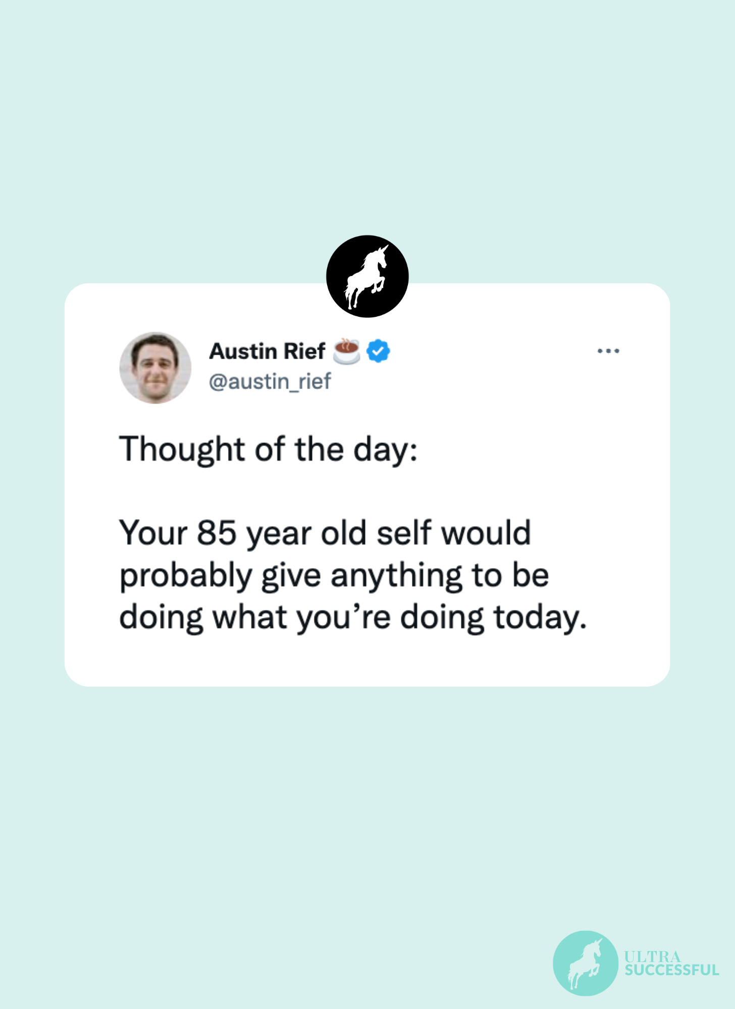 @austin_rief: Thought of the day:  Your 85 year old self would probably give anything to be doing what you’re doing today.