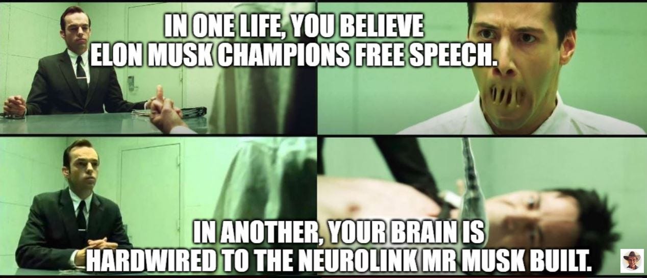 May be an image of 4 people and text that says 'IN ONE LIFE, YOU BELIEVE ELON MUSK CHAMPIONS FREE SPEECH. IN ANOTHER, YOUR BRAIN IS HARDWIRED TO THE NEUROLINK MR MUSK BUILT.'