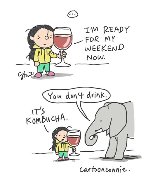 Ready For My Weekend (Redraw) 2-panel comic of a cartoon girl with a braid, looked harried and holding a gigantic, filled wine glass, almost as tall as she is. In panel 1, she says "I'm ready for my weekend now." In panel 2, an elephant enters the frame and notes, "You don't drink." She responds, deadpan: "It's kombucha." New version of an older 2021 illustration by the same artist in 2022. By Connie Sun, cartoonconnie, all rights reserved.