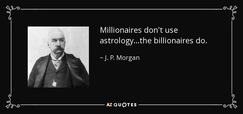 J. P. Morgan quote: Millionaires don't use astrology...the billionaires do.