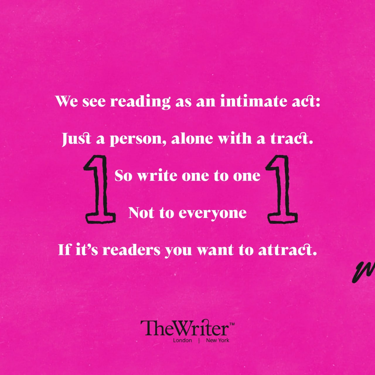 We see reading as an intimate act: Just a person, alone with a tract. So write one to one Not to everyone If it’s readers you want to attract.