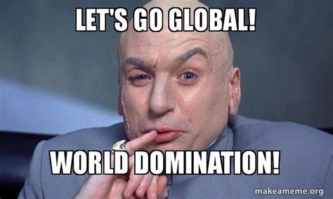 Let's go Global! World Domination! - You Complete Me | Make a Meme