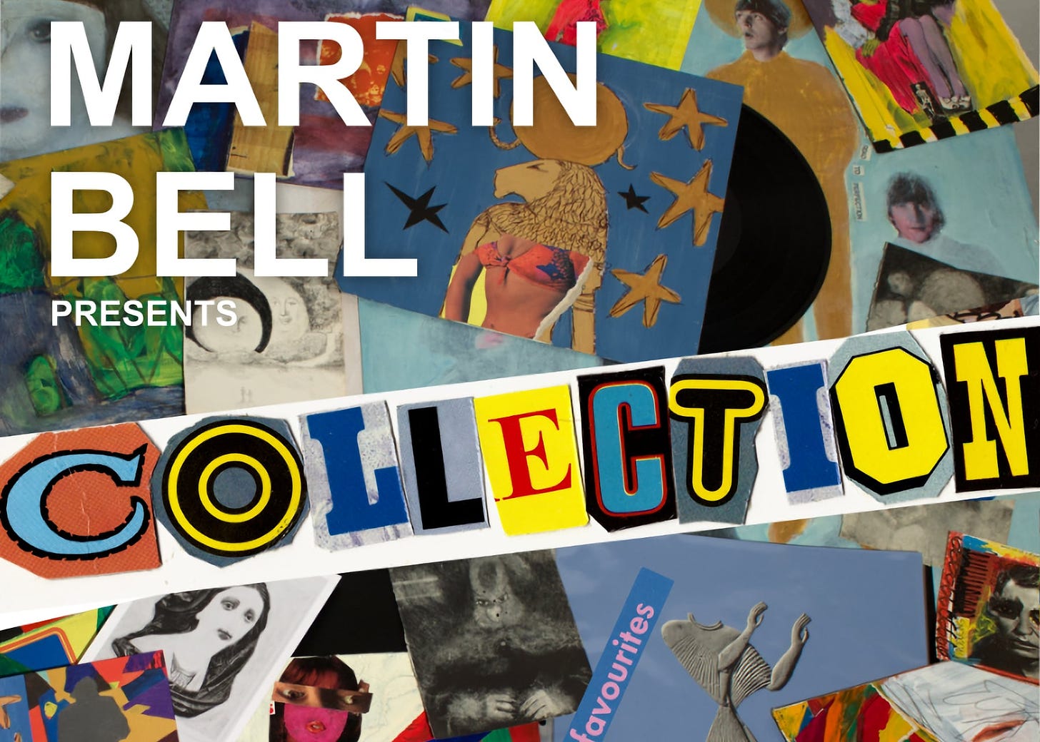 The image is a close-up of a collage-style promotional graphic for an art exhibition. It prominently features the text 'MARTIN BELL PRESENTS COLLECTION' in bold, cut-out letters of varying fonts and colors against a background of assorted artistic images. These images include abstract paintings, figurative drawings, and what appear to be record covers, suggesting a diverse and eclectic range of art styles. The word 'COLLECTION' is central and particularly striking, with each letter a different design, emphasizing the variety of the collection on display.
