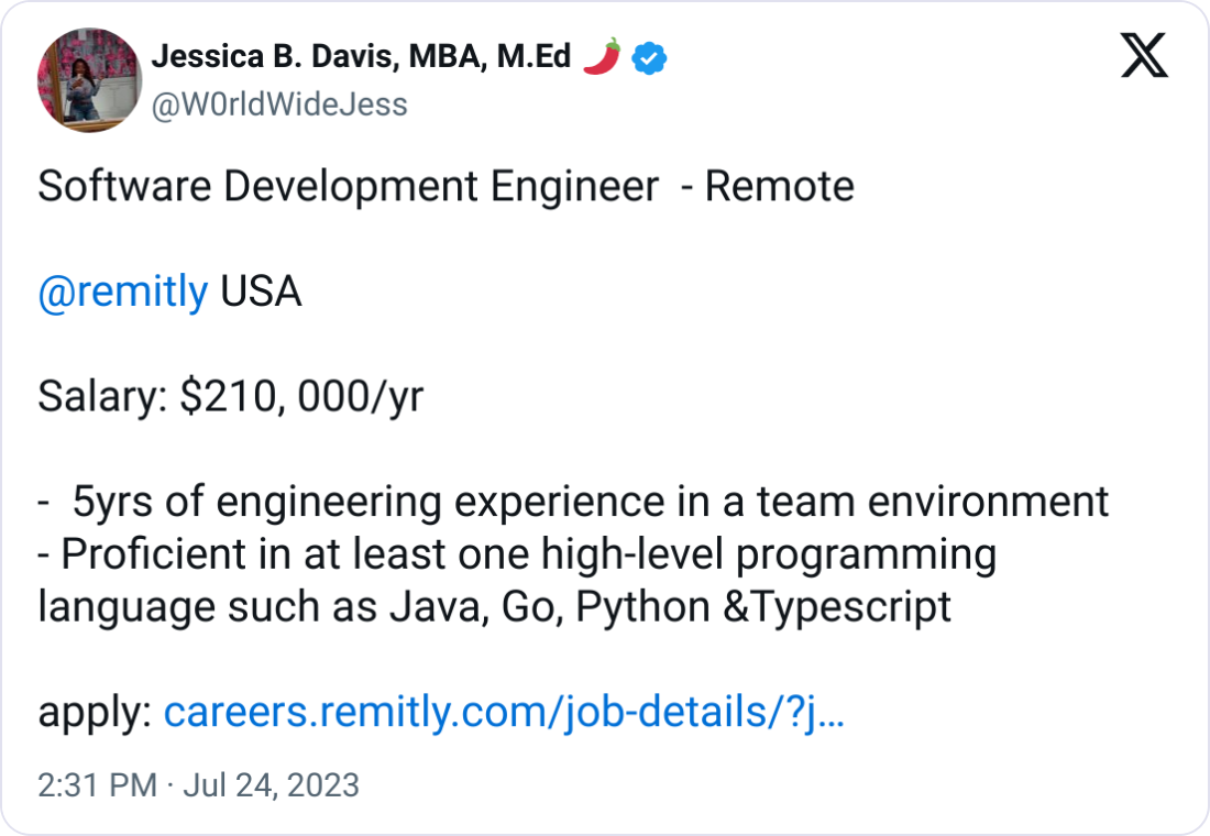 Jessica B. Davis, MBA, M.Ed 🌶 @W0rldWideJess Software Development Engineer  - Remote  @remitly  USA  Salary: $210, 000/yr   -  5yrs of engineering experience in a team environment - Proficient in at least one high-level programming language such as Java, Go, Python &Typescript  apply: https://careers.remitly.com/job-details/?jobid=4725149