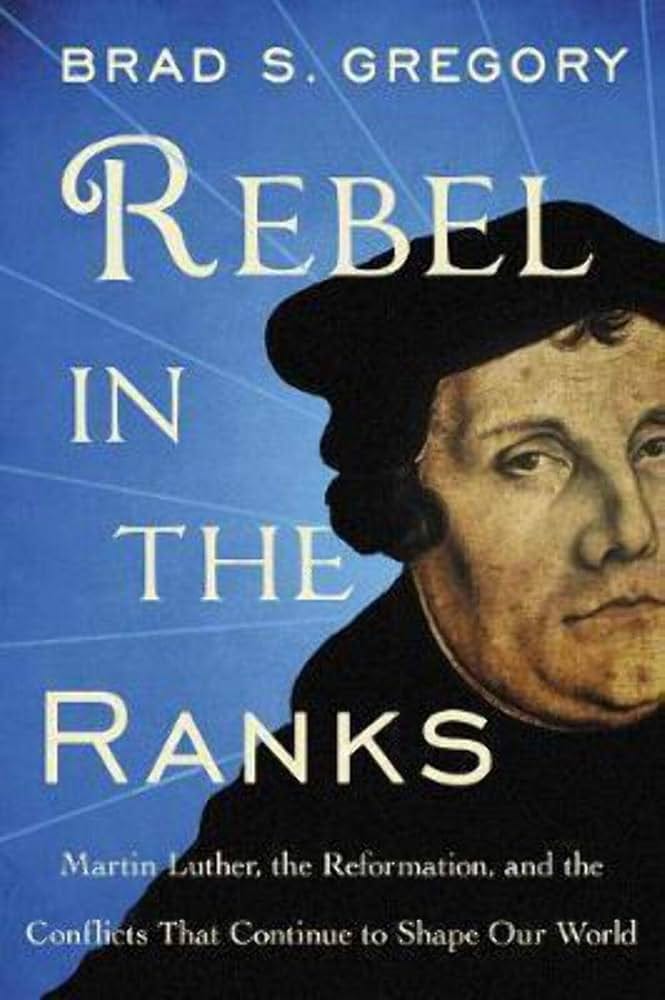 Rebel in the Ranks: Martin Luther, the Reformation, and the Conflicts That  Continue to Shape Our World