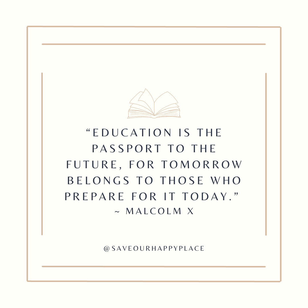 “Education is the passport to the future, for tomorrow belongs to those who prepare for it today.” – Malcolm X