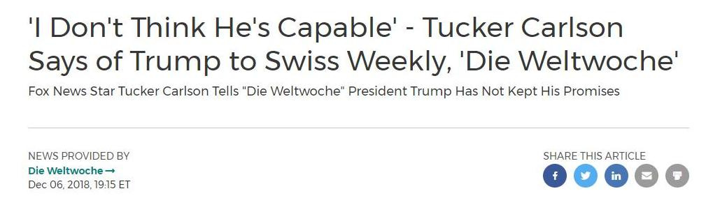 May be an image of text that says ''I Don't Think He's Capable' Tucker Carlson Says of Trump to Swiss Weekly, 'Die Weltwoche' Fox News Star Tucker Carlson Tells "Die Weltwoche" President Trump Has Not Kept His Promises NEWS PROVIDED BY Die Weltwoche Dec 06. 2018, 19:15 ET SHARE THIS ARTICLE'