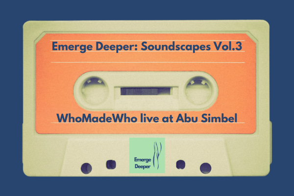 An old-school mixtape with music for the voyagers| Emerge Deeper: Soundscapes Vol.3.|WhoMadeWho live at Abu Simbel