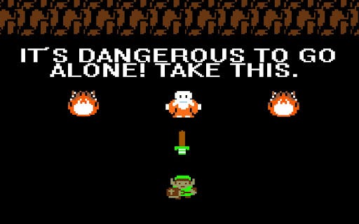 It's Dangerous to Go Alone. Take This.