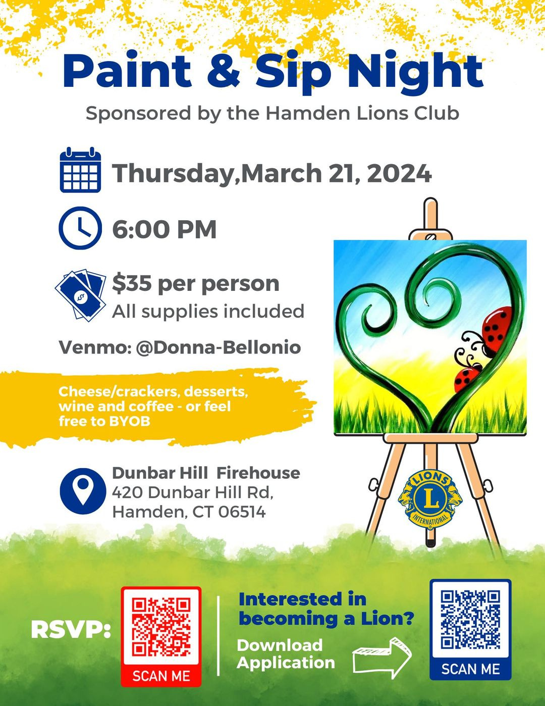 May be a doodle of text that says 'Paint & Sip Night Sponsored by the Hamden Lions Club Ûhuy,March March 21, 2024 6:00 PM $35 per person All supplies included Venmo: @Donna-Bellonio Cheese/crackers, desserts, wine and coffee or feel free to BYOB Dunbar Hill Firehouse 420 Dunbar Hill Rd, Hamden, CT 06514 LIONS L INTERNATIONAL RSVP: Interested in becoming a Lion? Download Application SCAN ME SCAN ME'