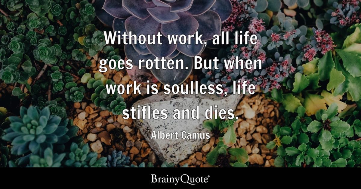Without work, all life goes rotten. But when work is soulless, life stifles and dies.