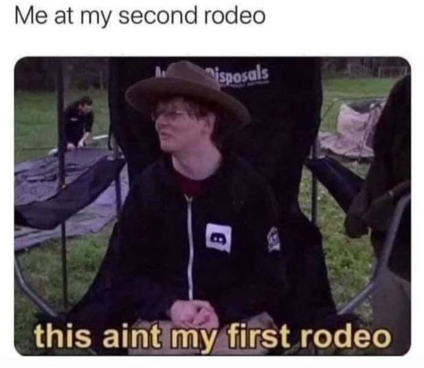 r/AntiMemes - Me at my second rodeo isposals this aint my first rodeo