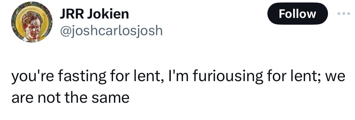 you're fasting for lent, I'm furiousing for lent, we are not the same