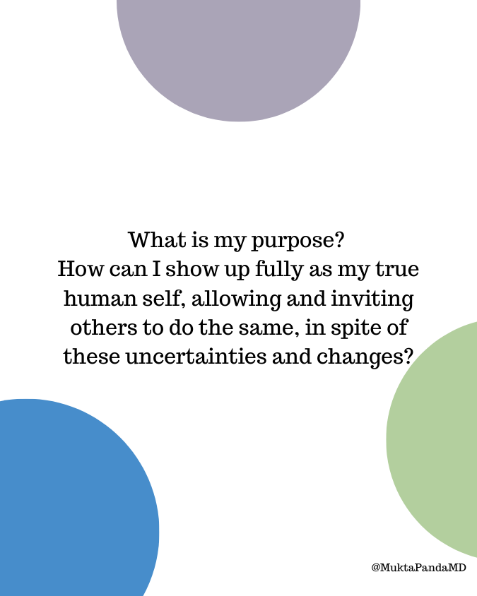 What is my purpose?  How can I show up fully as my true human self, allowing and inviting others to do the same, in spite of these uncertainties and changes?