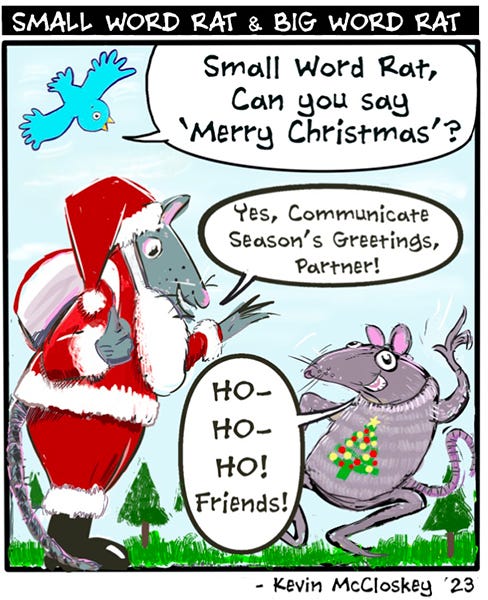 Blue bird flies by and asks Small Word Rat if they can say “Merry Christmas.” Big Word Rat is holding a sack of gifts and is dressed up as Santa Claus says, “Yes, Communicate Season’s greetings, Partner.” “Ho-ho-ho, friends!”