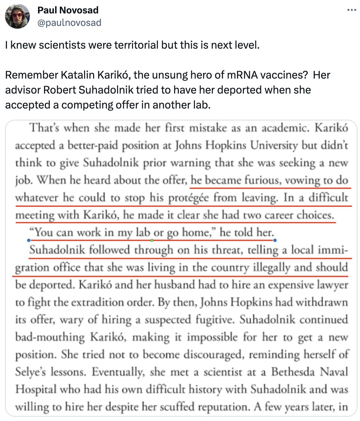  See new posts Conversation Paul Novosad @paulnovosad I knew scientists were territorial but this is next level.  Remember Katalin Karikó, the unsung hero of mRNA vaccines?  Her advisor Robert Suhadolnik tried to have her deported when she accepted a competing offer in another lab.