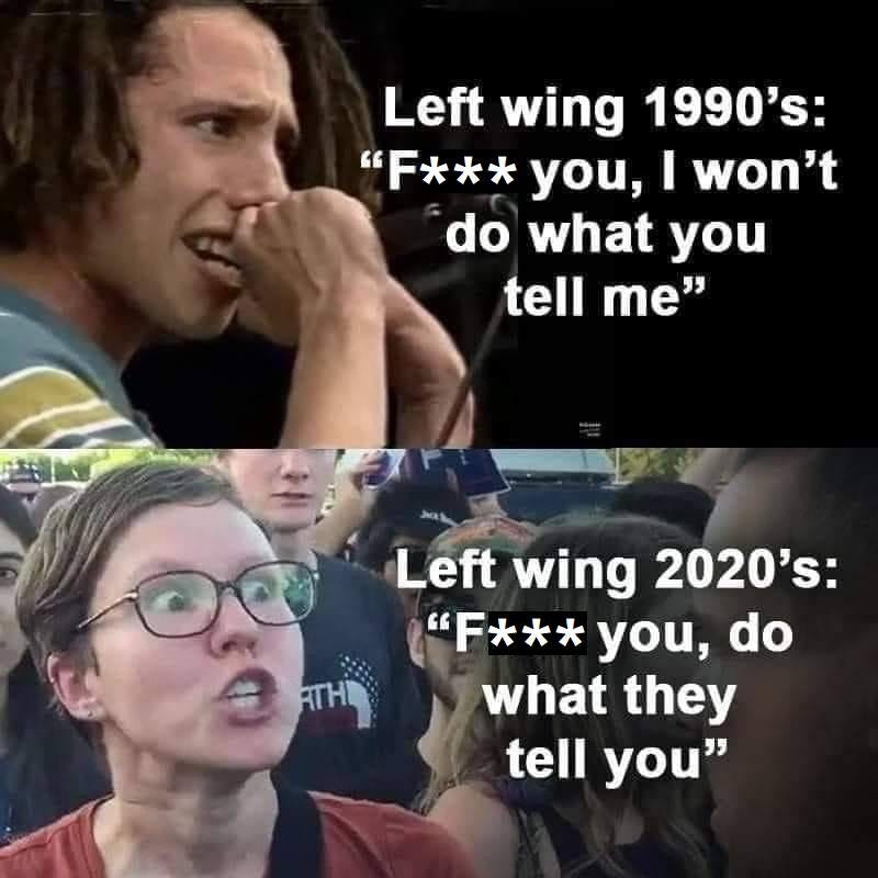 May be an image of 2 people and text that says 'Left wing 1990's: "F*** you, I won't do what you tell me" TH Left wing 2020's: "F*** you, do what they tell you"'