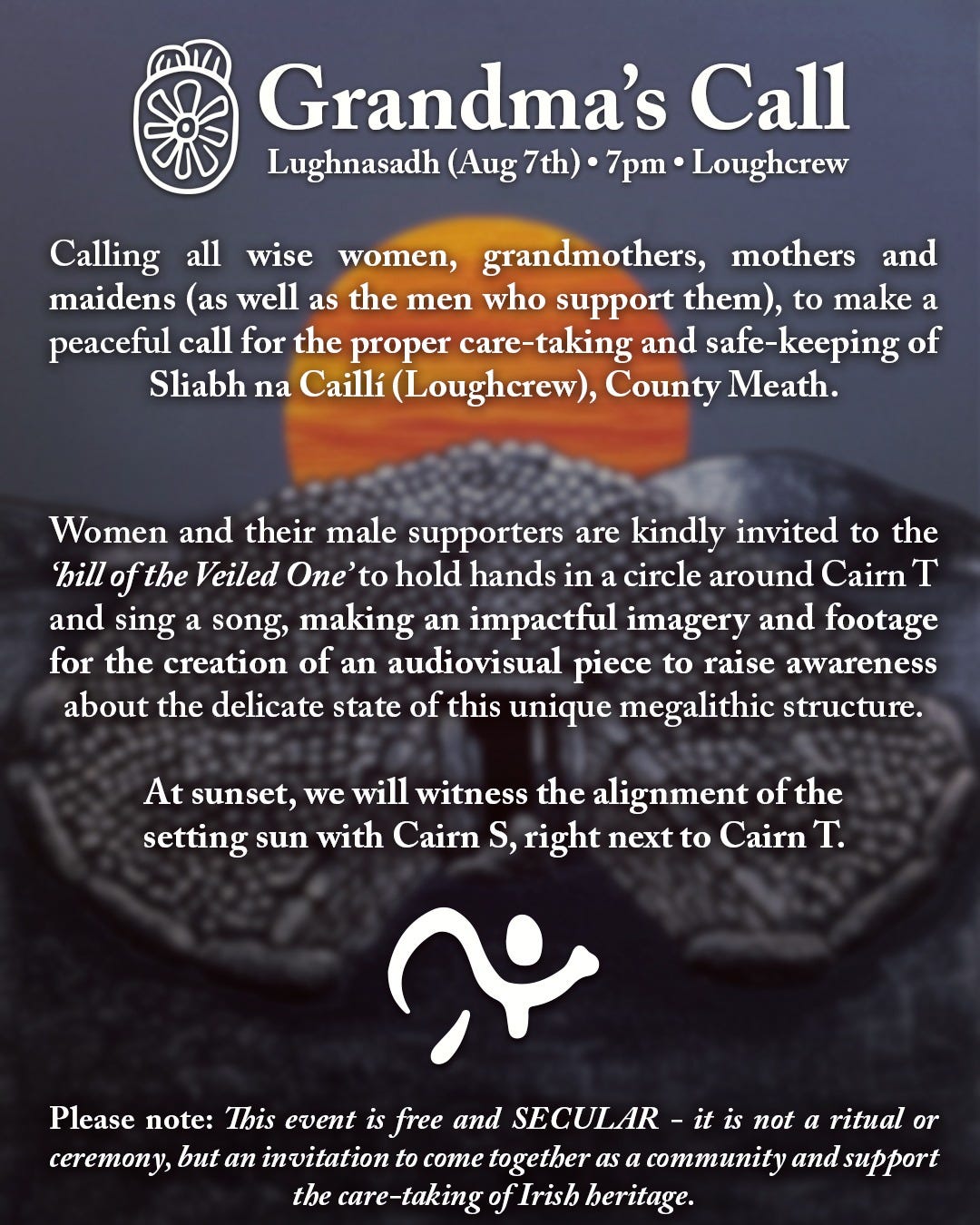 Poster for Grandma;s Call, Lughnasadh, Loughcrew, 7pm 7th August 2023. "Calling all wise women, grandmothers, mothers and maidens as well as the men who support them, to make a peaceful call for the proper care-taking and safe-keeping of Sliabh na Caillí, Loughcrew, County Meath".