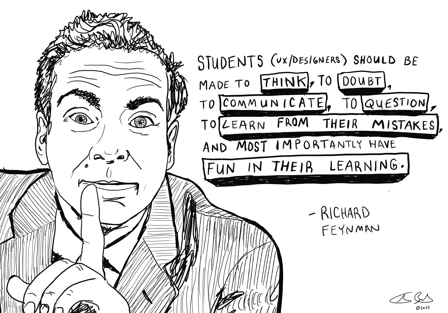 A drawing of Richard Feynman holding his finger up with a quote. “Students (UX/Designers), should be made to THINK, to DOUBT, to COMMUNICATE, to QUESTION, to LEARN from their mistakes, and most importantly have FUN IN THEIR LEARNING”. — Richard Feynman