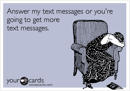 Answer my text messages or you're going to get more text messages. |  Thinking Of You Ecard