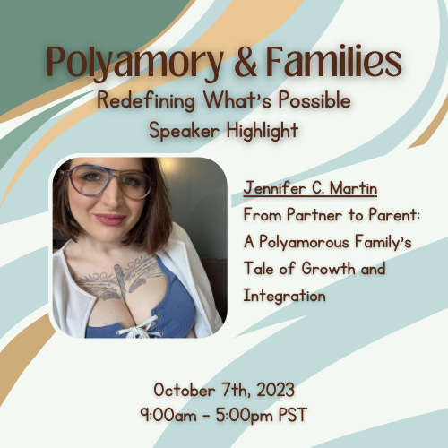 This image is an event canva. It says Polyamory & Family: Redefining What's Possible Speaker Highlight. Jennifer C. Martin From Partner to Parent: A Polyamorous Family's Tale of Growth and Integration. my photo. and October 7th, 2023 9:00am - 5:00pm PST