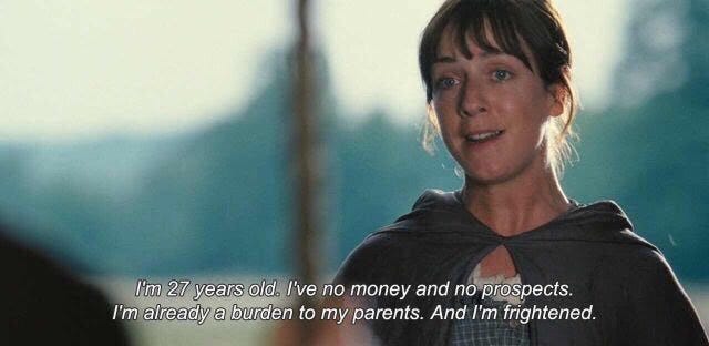 Charlotte Lucas in Pride & Prejudice: I'm 27 years old. I've no money and no prospects. I'm already a burden to my parents. And I'm frightened.