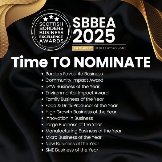 May be an image of text that says "SCOTTISH BORDERS BUSINESS PLICINERS EXCELLENCE AWARDS 2025 FRI AUGUST PEEBLESHYDROHOTE PEEBLESHY DROHOTE Time to NOMINATE •Borders Favourite Business •Community Impact Award •DYW Business of the Year Environmenta Impact Award •Family Business of the Year •Food & Drink Producer of the Year ·High Growth Business of the Year Innovation in Business Large Business of the Year Manufacturing Business of the Year •Micro Business of the Year •New Business of the Year SME Business of the Year"