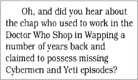 Fanzine cutting reporting a rumour that a man who worked at the Doctor Who Shop in Wapping a number of years back claimed to possess missing Cybermen and Yeti episodes.