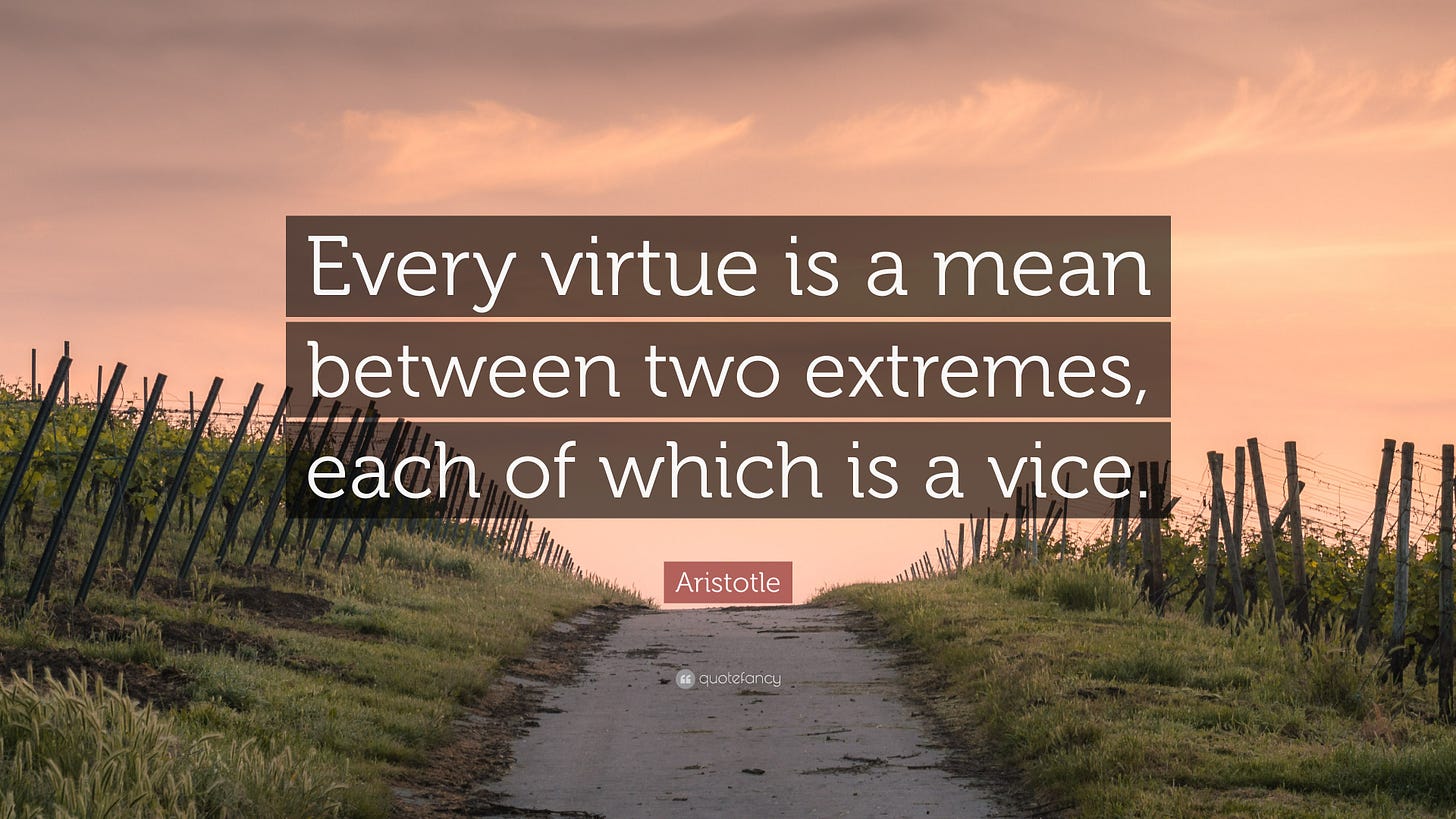 Aristotle Quote: “Every virtue is a mean between two extremes, each of  which is a vice.”