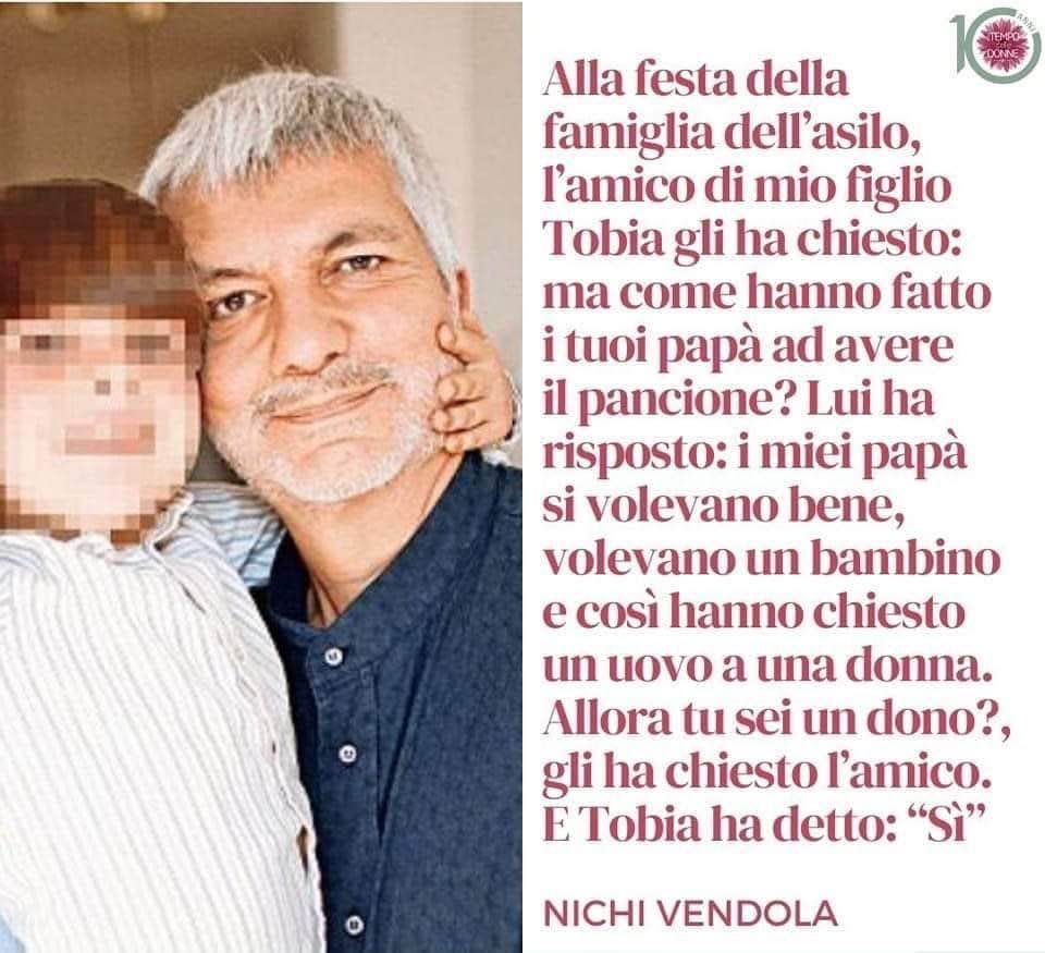 Potrebbe essere un'immagine raffigurante 1 persona e il seguente testo "Alla festa della famiglia dell'asilo, l'amico di mio figlio Tobia gli ha chiesto: ma come hanno fatto i tuoi papà ad avere il pancione? Lui ha risposto: i miei papà si volevano bene, volevano un bambino e così hanno chiesto un uovo a una donna. Allora tu sei un dono?, gli ha chiesto l'amico. E Tobia ha detto: "Sì" NICHI VENDOLA"