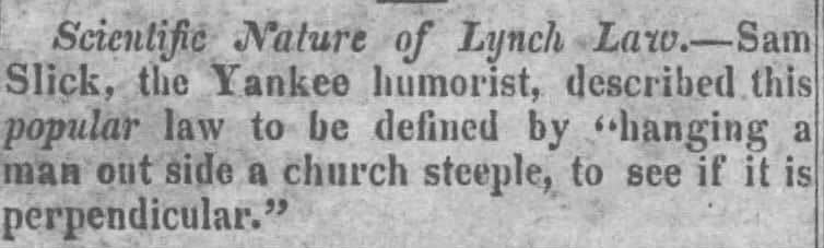 Scientific Nature of Lynch -Law. Sam Slick, the Yankee humorist, described this' popular law to be defined by "hanging a man out side a church steeple, to see if it is perpendicular."