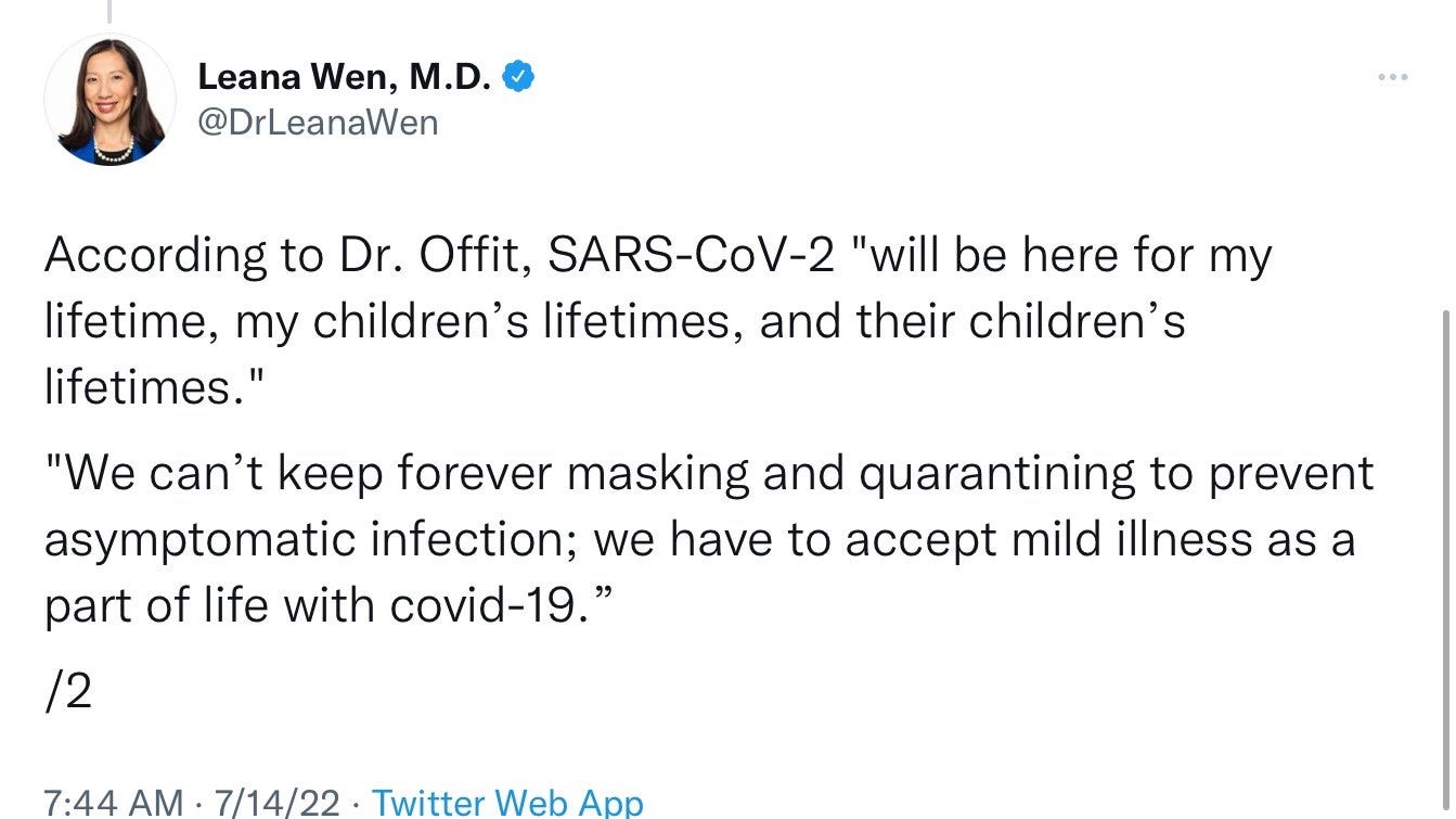 Leana Wen tweets in July 2022: "According to Dr. Offit, COVID will be here for my lifetime, my children's lifetimes, and their children's lifetimes. We can't keep forever masking and quarantining to prevent asymptomatic infection; we have to accept mild illness as a part of life with covid-19."