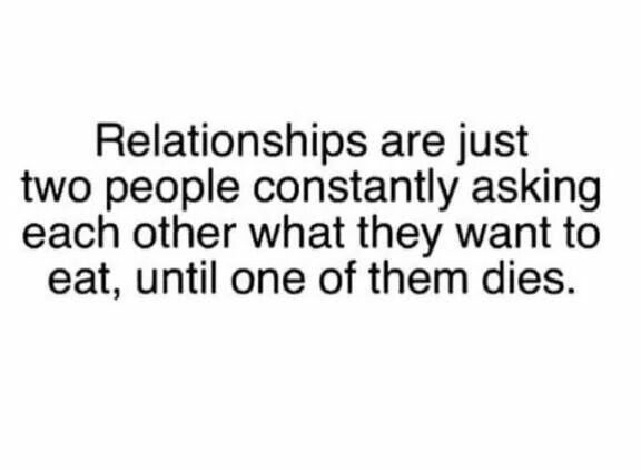 Quote that reads "relationships are just two people constantly asking each other what they want to eat, until one of them dies."