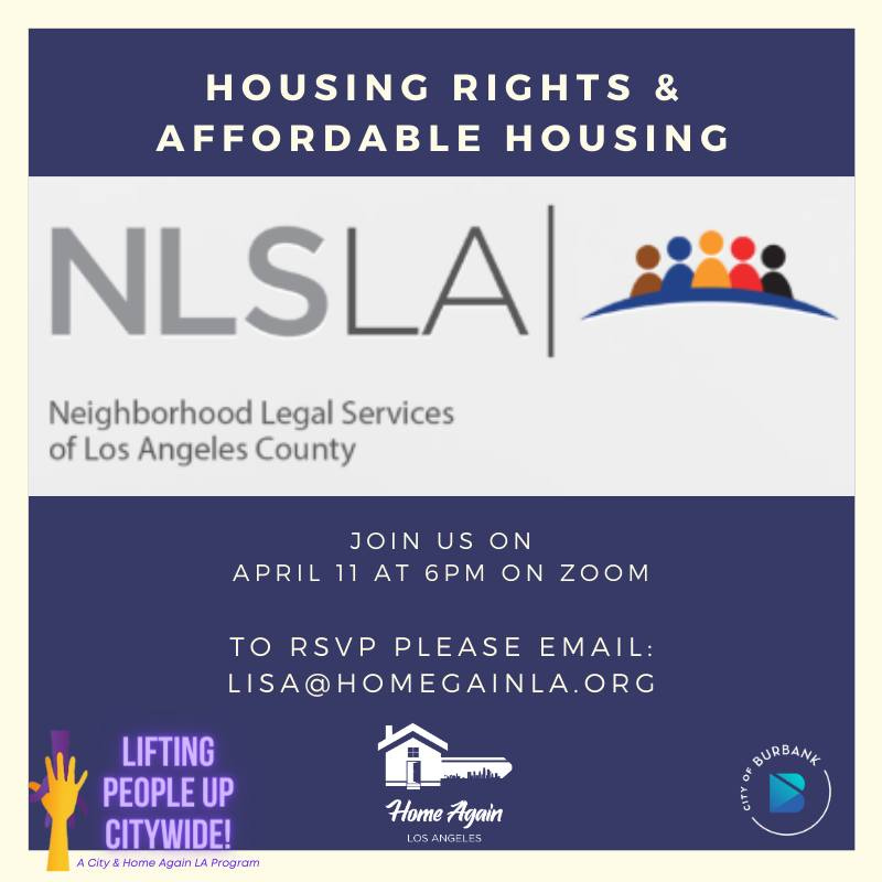 May be an image of one or more people and text that says 'HOUSING RIGHTS & AFFORDABLE HOUSING NLSLA| Neighborhood Legal Services of Los Angeles County JOIN US ON APRIL 11 AT 6PM ON ZOOM TO RSVP PLEASE EMAIL: LISA@HOMEGAINLA.ORG LIFTING PEOPLE UP CITYWIDE! City Home Again Program BURE BANK Home Again ANGELES'