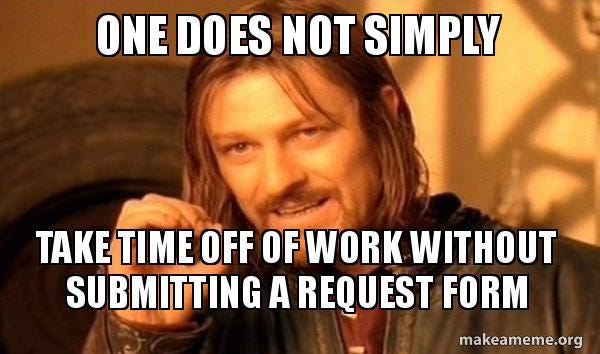 One does not simply take time off of work without submitting a request ...