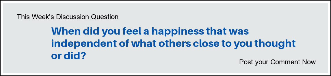 This Week's Discussion Question: "When did you feel a happiness that was independent of what others close to you thought or did?"