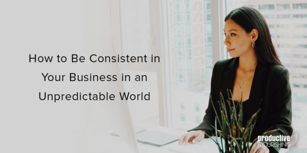 Woman sitting in front of a computer, smiling. Text overlay: How to Be Consistent in Your Business in an Unpredictable World