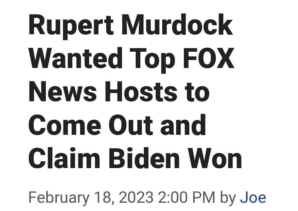 May be an image of text that says 'Rupert Murdock Wanted Top FOX News Hosts to Come Out and Claim Biden Won February 18,2023 2:00 PM by Joe'