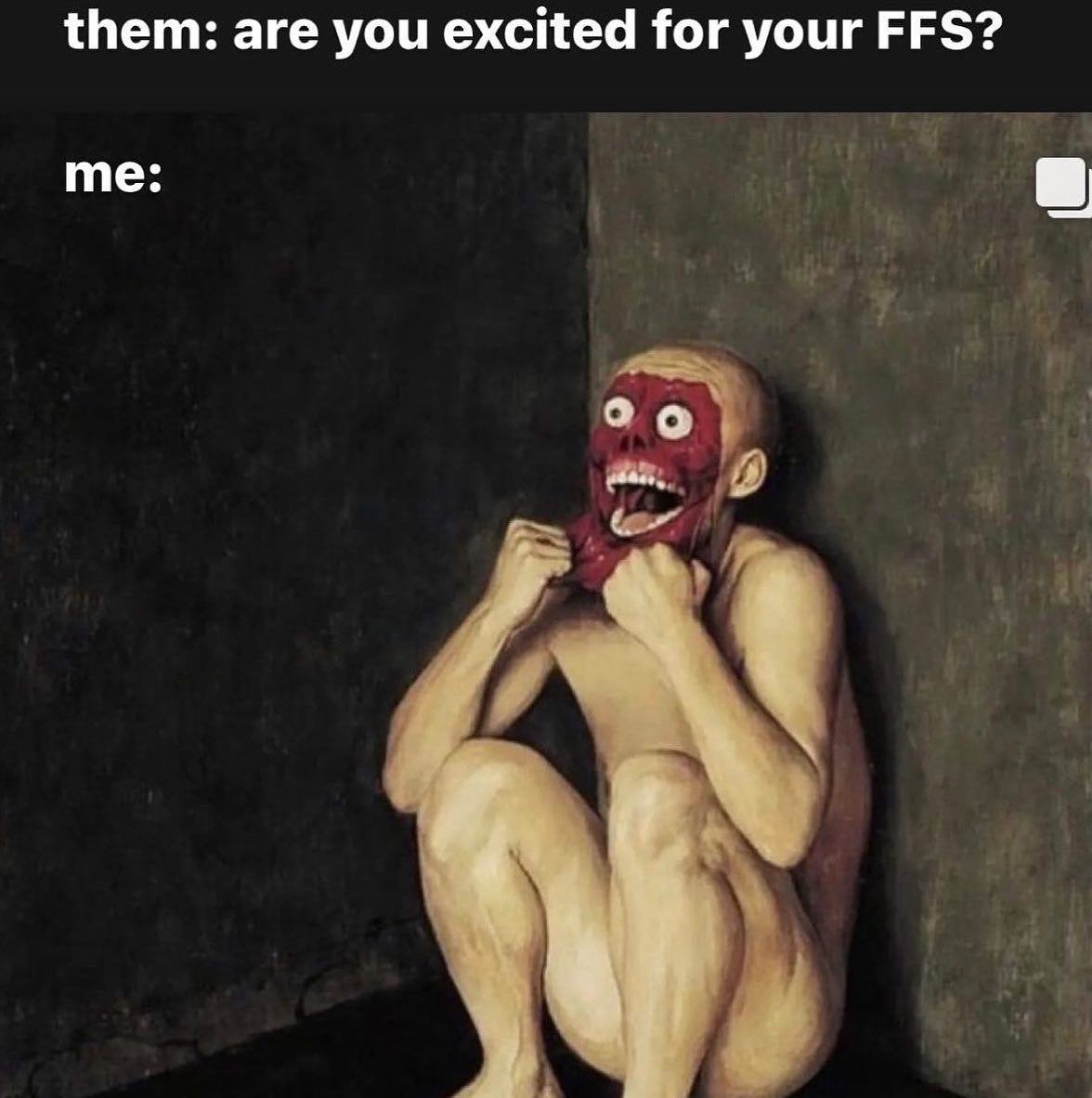 Meme that says "them: are you excited for your FFS?" next line says "me:" then it has an oil painting of a naked, screaming man who is peeling the skin off his face. 
