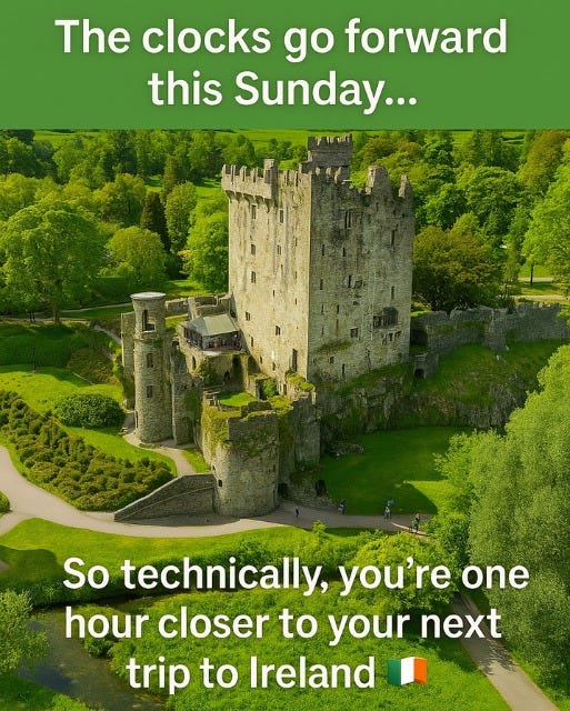 May be an image of text that says "The clocks go forward this Sunday... So technically, you're one hour closer to your next trip to Ireland"